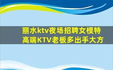 丽水ktv夜场招聘女模特高端KTV老板多出手大方
