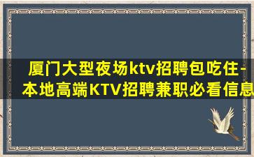 厦门大型夜场ktv招聘包吃住-本地高端KTV招聘兼职必看信息