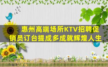 惠州高端场所KTV招聘促销员订台提成多成就辉煌人生