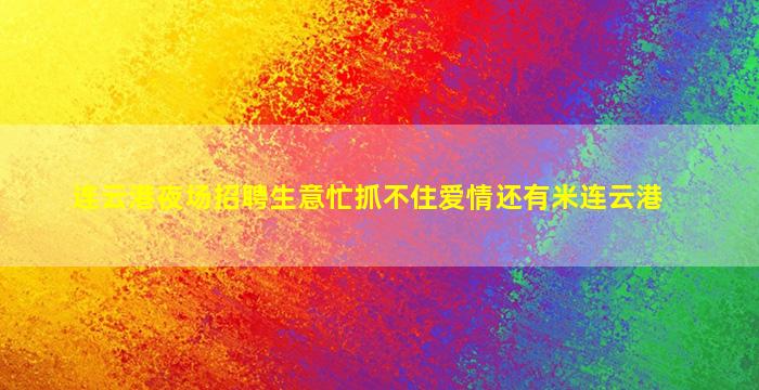 连云港夜场招聘生意忙抓不住爱情还有米连云港