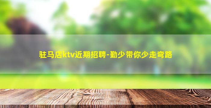 驻马店ktv近期招聘-勤少带你少走弯路